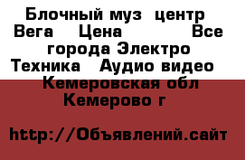 Блочный муз. центр “Вега“ › Цена ­ 8 999 - Все города Электро-Техника » Аудио-видео   . Кемеровская обл.,Кемерово г.